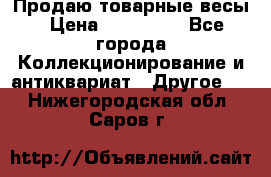 Продаю товарные весы › Цена ­ 100 000 - Все города Коллекционирование и антиквариат » Другое   . Нижегородская обл.,Саров г.